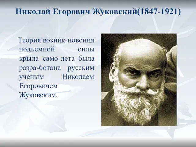 Николай Егорович Жуковский(1847-1921) Теория возник-новения подъемной силы крыла само-лета была разра-ботана русским ученым Николаем Егоровичем Жуковским.