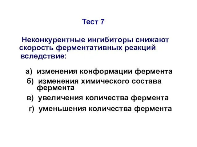 Тест 7 Неконкурентные ингибиторы снижают скорость ферментативных реакций вследствие: а) изменения конформации