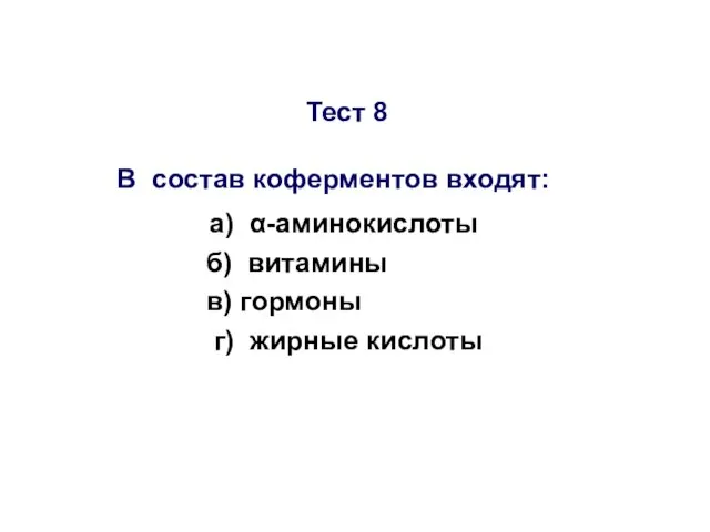 Тест 8 В состав коферментов входят: а) α-аминокислоты б) витамины в) гормоны г) жирные кислоты