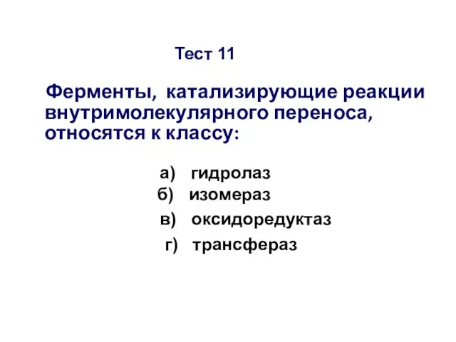 Тест 11 Ферменты, катализирующие реакции внутримолекулярного переноса, относятся к классу: а) гидролаз