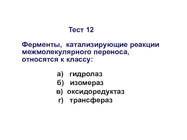 Тест 12 Ферменты, катализирующие реакции межмолекулярного переноса, относятся к классу: а) гидролаз