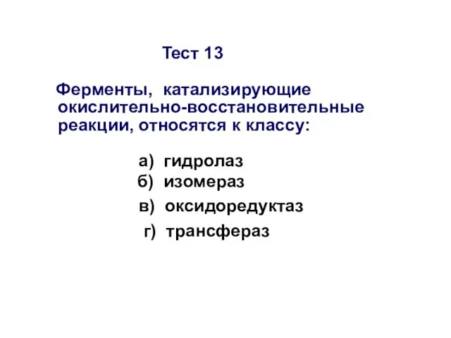 Тест 13 Ферменты, катализирующие окислительно-восстановительные реакции, относятся к классу: а) гидролаз б)