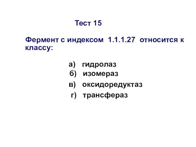 Тест 15 Фермент с индексом 1.1.1.27 относится к классу: а) гидролаз б)