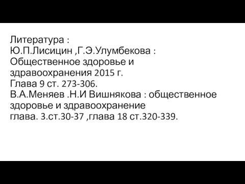 Литература : Ю.П.Лисицин ,Г.Э.Улумбекова : Общественное здоровье и здравоохранения 2015 г. Глава