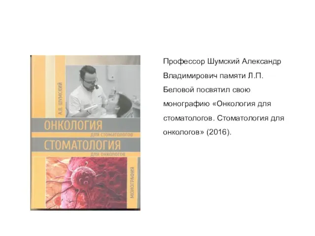 Профессор Шумский Александр Владимирович памяти Л.П. Беловой посвятил свою монографию «Онкология для