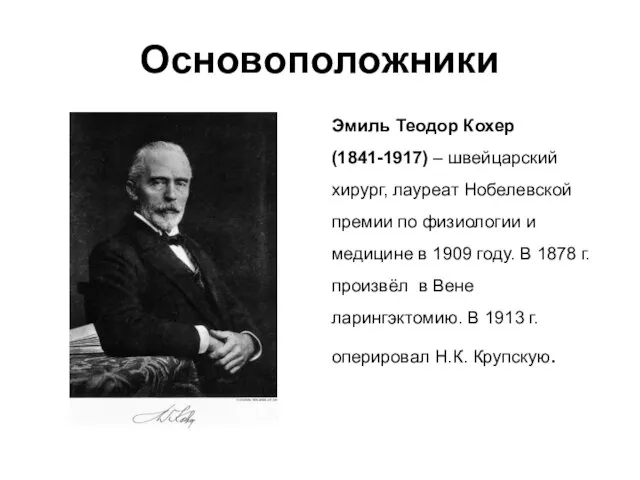 Основоположники Эмиль Теодор Кохер (1841-1917) – швейцарский хирург, лауреат Нобелевской премии по