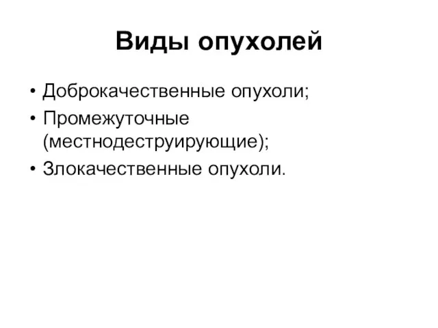 Виды опухолей Доброкачественные опухоли; Промежуточные (местнодеструирующие); Злокачественные опухоли.