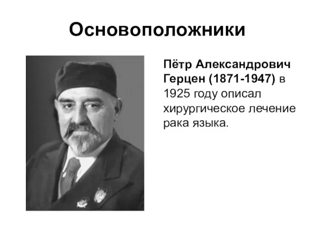 Пётр Александрович Герцен (1871-1947) в 1925 году описал хирургическое лечение рака языка. Основоположники