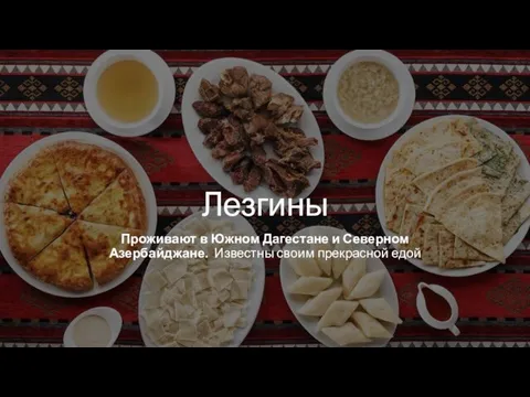 Лезгины Проживают в Южном Дагестане и Северном Азербайджане. Известны своим прекрасной едой
