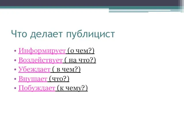 Что делает публицист Информирует (о чем?) Воздействует ( на что?) Убеждает (