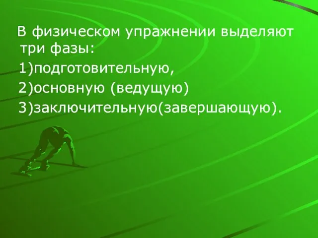 В физическом упражнении выделяют три фазы: 1)подготовительную, 2)основную (ведущую) 3)заключительную(завершающую).