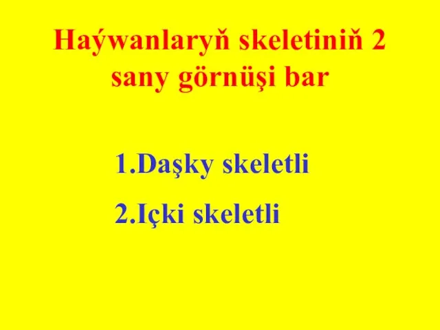 Haýwanlaryň skeletiniň 2 sany görnüşi bar 1.Daşky skeletli 2.Içki skeletli