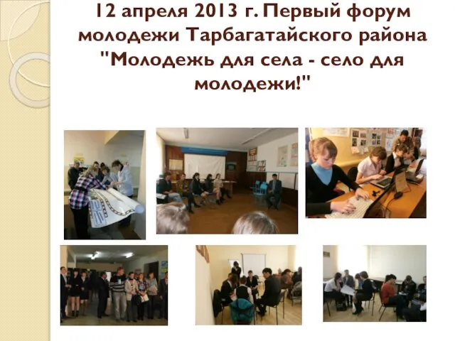 12 апреля 2013 г. Первый форум молодежи Тарбагатайского района "Молодежь для села - село для молодежи!"