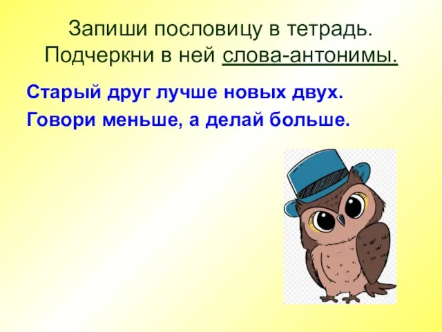 Запиши пословицу в тетрадь. Подчеркни в ней слова-антонимы. Старый друг лучше новых