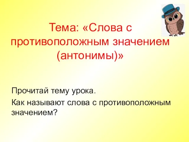 Тема: «Слова с противоположным значением (антонимы)» Прочитай тему урока. Как называют слова с противоположным значением?