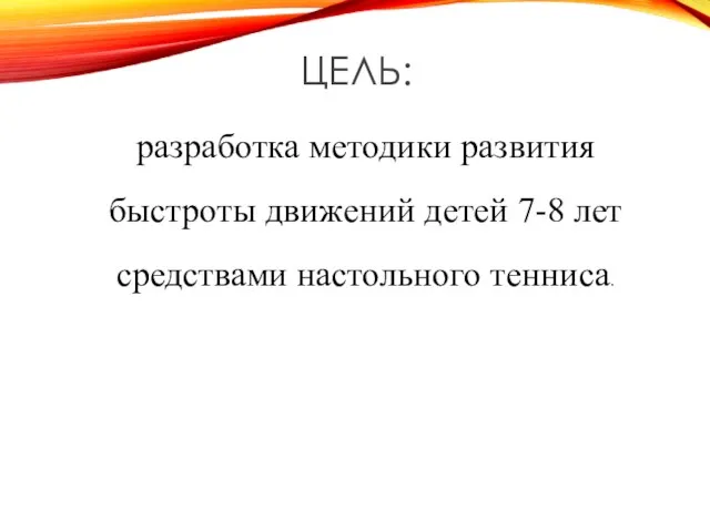 ЦЕЛЬ: разработка методики развития быстроты движений детей 7-8 лет средствами настольного тенниса.