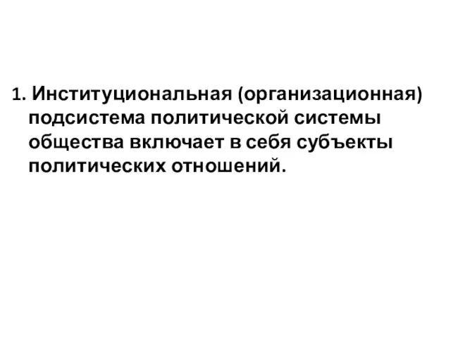 1. Институциональная (организационная) подсистема политической системы общества включает в себя субъекты политических отношений.