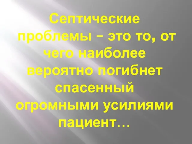 Септические проблемы – это то, от чего наиболее вероятно погибнет спасенный огромными усилиями пациент…