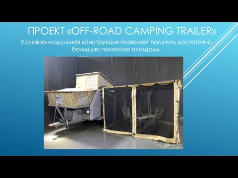 ПРОЕКТ «OFF-ROAD CAMPING TRAILER» Условно-модульная конструкция позволяет получить достаточно большую полезную площадь.