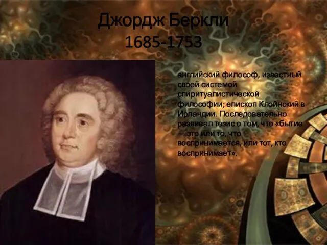 Джордж Беркли 1685-1753 английский философ, известный своей системой спиритуалистической философии; епископ Клойнский
