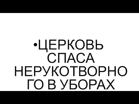 ЦЕРКОВЬ СПАСА НЕРУКОТВОРНОГО В УБОРАХ