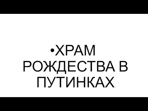 ХРАМ РОЖДЕСТВА В ПУТИНКАХ