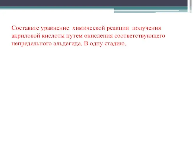 Составьте уравнение химической реакции получения акриловой кислоты путем окисления соответствующего непредельного альдегида. В одну стадию.