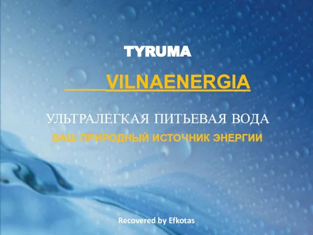 Recovered by Efkotas TYRUMA VILNAENERGIA УЛЬТРАЛЕГКАЯ ПИТЬЕВАЯ ВОДА ВАШ ПРИРОДНЫЙ ИСТОЧНИК ЭНЕРГИИ