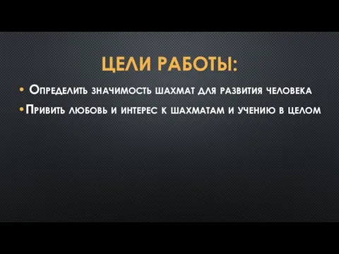 ЦЕЛИ РАБОТЫ: Определить значимость шахмат для развития человека Привить любовь и интерес