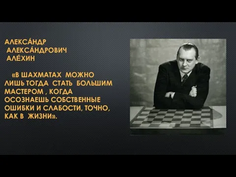 АЛЕКСА́НДР АЛЕКСА́НДРОВИЧ АЛЕ́ХИН «В ШАХМАТАХ МОЖНО ЛИШЬ ТОГДА СТАТЬ БОЛЬШИМ МАСТЕРОМ ,