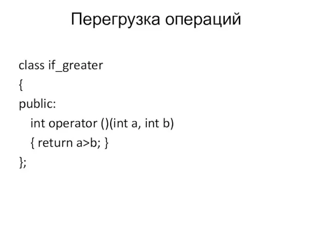 Перегрузка операций class if_greater { public: int operator ()(int a, int b)