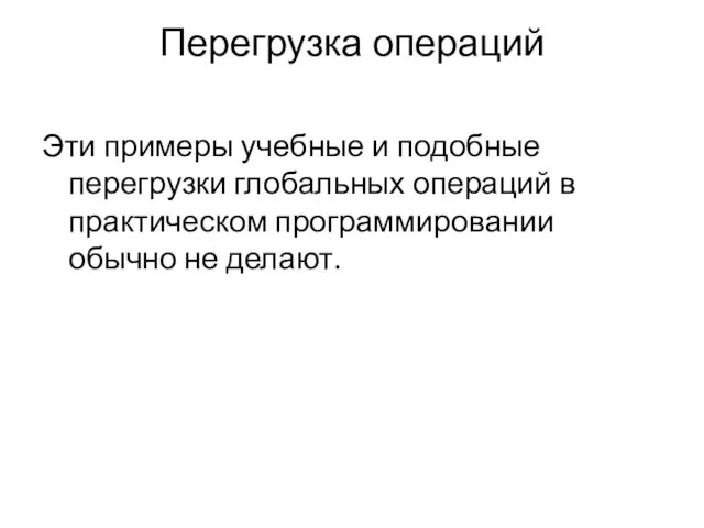 Перегрузка операций Эти примеры учебные и подобные перегрузки глобальных операций в практическом программировании обычно не делают.