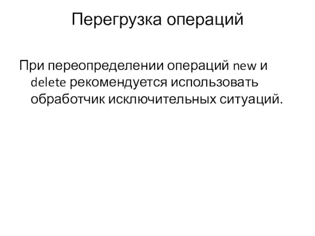 Перегрузка операций При переопределении операций new и delete рекомендуется использовать обработчик исключительных ситуаций.