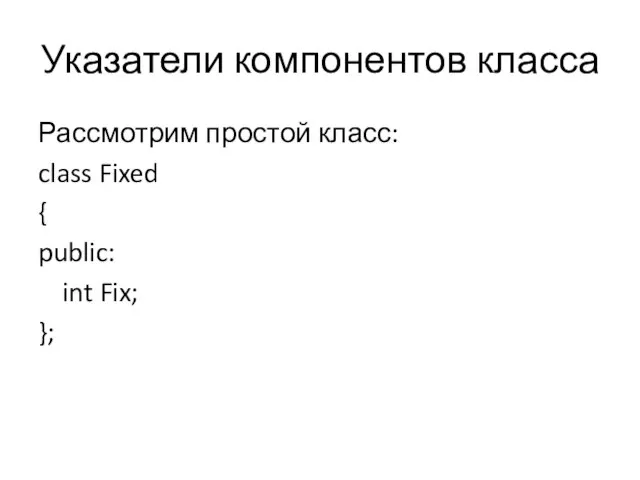 Указатели компонентов класса Рассмотрим простой класс: class Fixed { public: int Fix; };