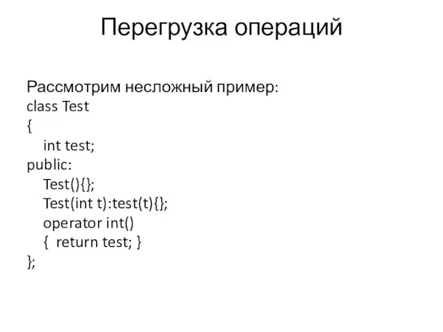 Перегрузка операций Рассмотрим несложный пример: class Test { int test; public: Test(){};