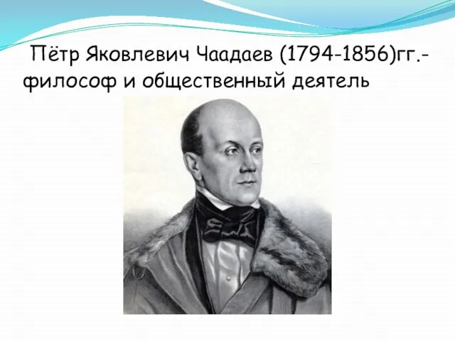 Пётр Яковлевич Чаадаев (1794-1856)гг.-философ и общественный деятель