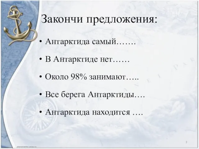 Закончи предложения: Антарктида самый……. В Антарктиде нет…… Около 98% занимают….. Все берега Антарктиды…. Антарктида находится ….