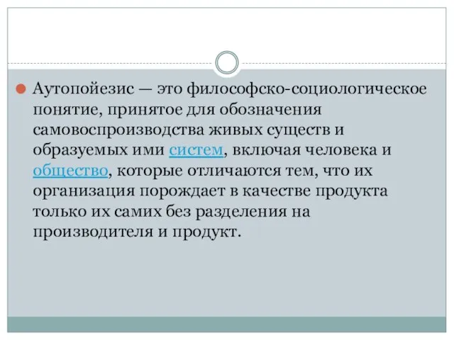 Аутопойезис — это философско-социологическое понятие, принятое для обозначения самовоспроизводства живых существ и