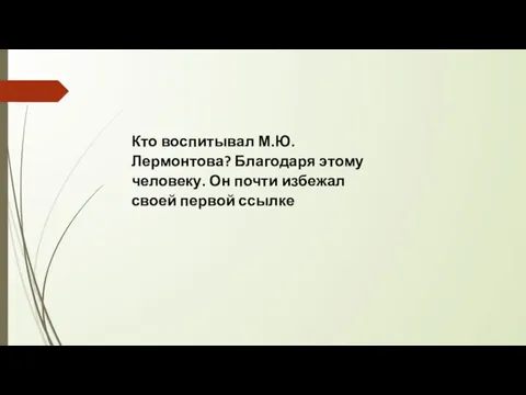 Кто воспитывал М.Ю. Лермонтова? Благодаря этому человеку. Он почти избежал своей первой ссылке