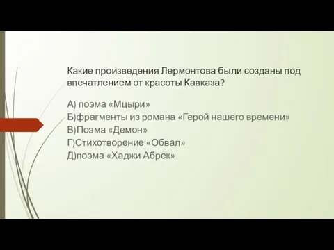 Какие произведения Лермонтова были созданы под впечатлением от красоты Кавказа? А) поэма