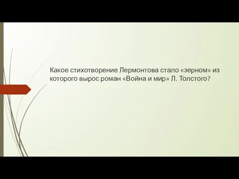 Какое стихотворение Лермонтова стало «зерном» из которого вырос роман «Война и мир» Л. Толстого?