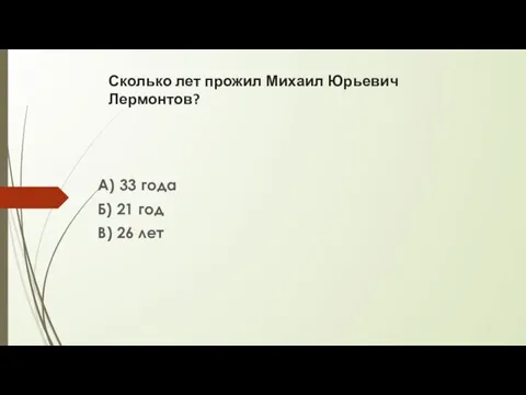 Сколько лет прожил Михаил Юрьевич Лермонтов? А) 33 года Б) 21 год В) 26 лет