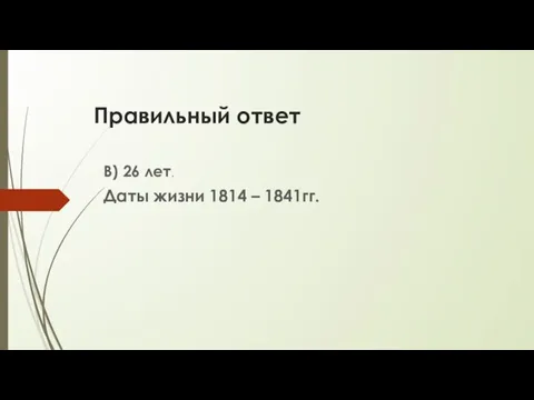 Правильный ответ В) 26 лет. Даты жизни 1814 – 1841гг.