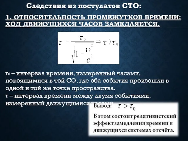 1. ОТНОСИТЕЛЬНОСТЬ ПРОМЕЖУТКОВ ВРЕМЕНИ: ХОД ДВИЖУЩИХСЯ ЧАСОВ ЗАМЕДЛЯЕТСЯ. τ0 – интервал времени,