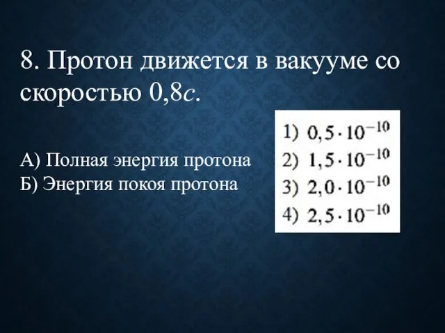 8. Протон движется в вакууме со скоростью 0,8с. А) Полная энергия протона Б) Энергия покоя протона