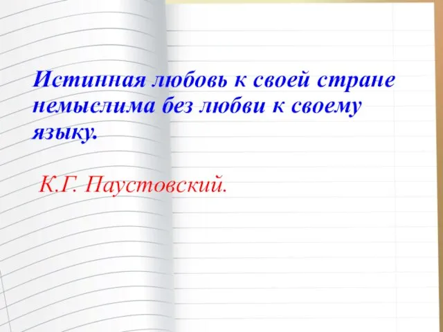 Истинная любовь к своей стране немыслима без любви к своему языку. К.Г. Паустовский.