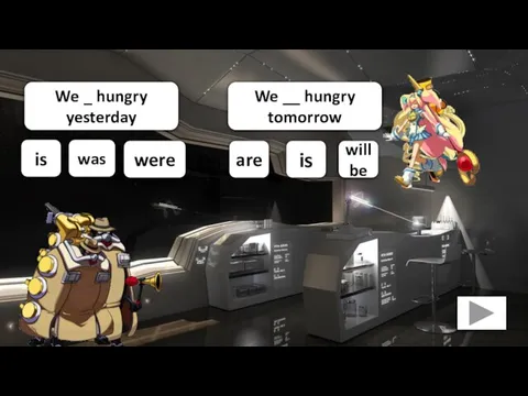 We _ hungry yesterday were was is We __ hungry tomorrow are will be is