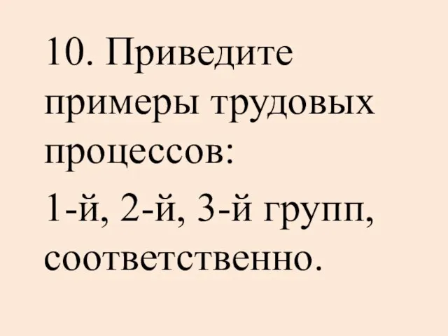 10. Приведите примеры трудовых процессов: 1-й, 2-й, 3-й групп, соответственно.