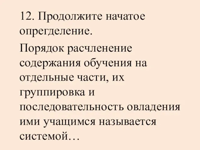 12. Продолжите начатое опрегделение. Порядок расчленение содержания обучения на отдельные части, их