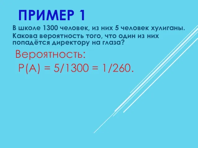 ПРИМЕР 1 В школе 1300 человек, из них 5 человек хулиганы. Какова